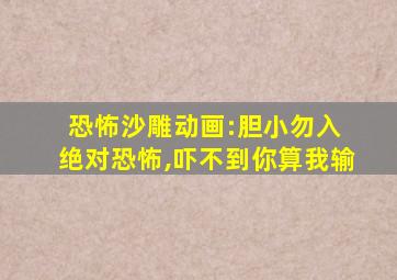 恐怖沙雕动画:胆小勿入 绝对恐怖,吓不到你算我输